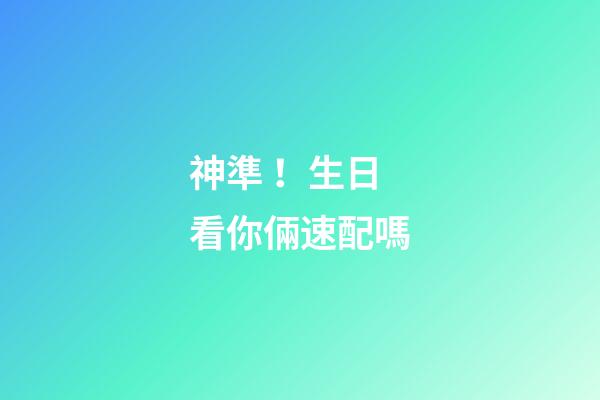 神準！生日看你倆速配嗎